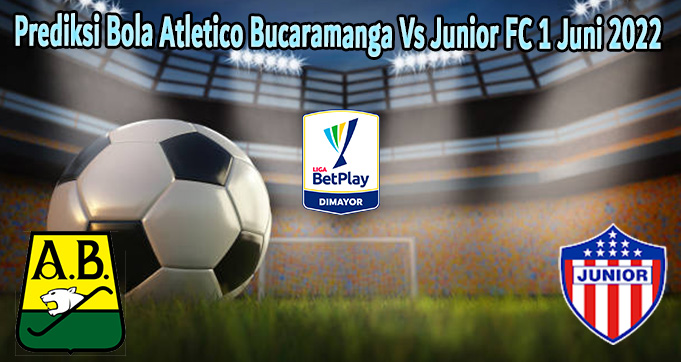 Prediksi Bola Atletico Bucaramanga Vs Junior FC 1 Juni 2022
