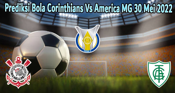 Prediksi Bola Corinthians Vs America MG 30 Mei 2022