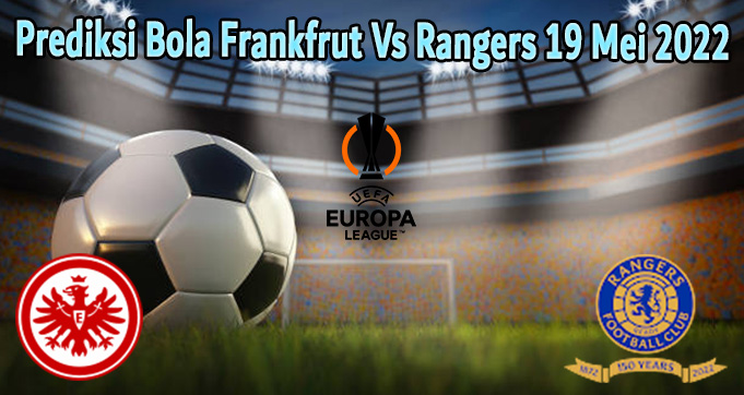Prediksi Bola Frankfrut Vs Rangers 19 Mei 2022