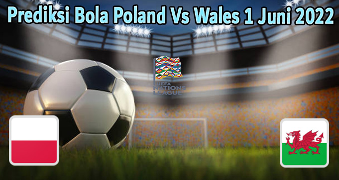 Prediksi Bola Poland Vs Wales 1 Juni 2022