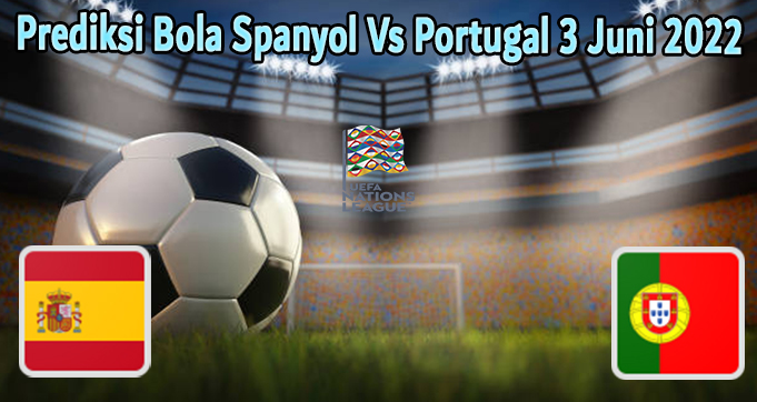 Prediksi Bola Spanyol Vs Portugal 3 Juni 2022