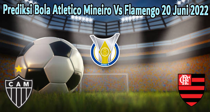 Prediksi Bola Atletico Mineiro Vs Flamengo 20 Juni 2022