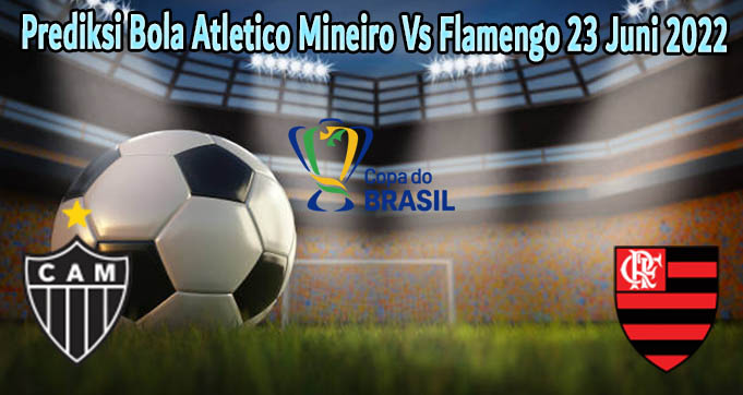 Prediksi Bola Atletico Mineiro Vs Flamengo 23 Juni 2022