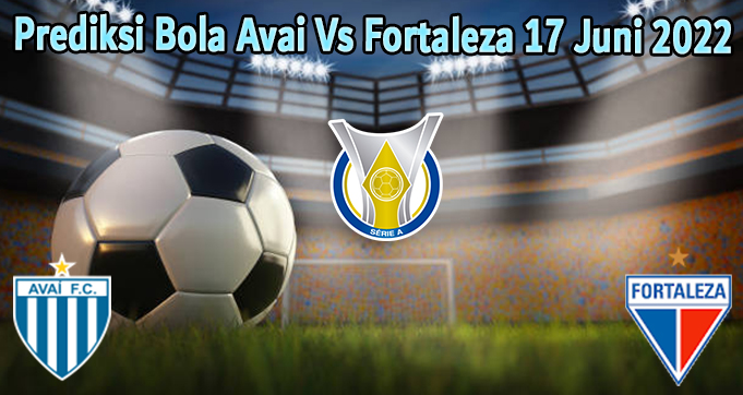 Prediksi Bola Avai Vs Fortaleza 17 Juni 2022