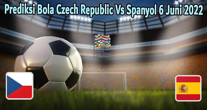 Prediksi Bola Czech Republic Vs Spanyol 6 Juni 2022