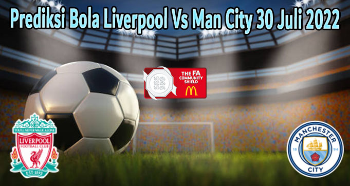 Prediksi Bola Liverpool Vs Man City 30 Juli 2022