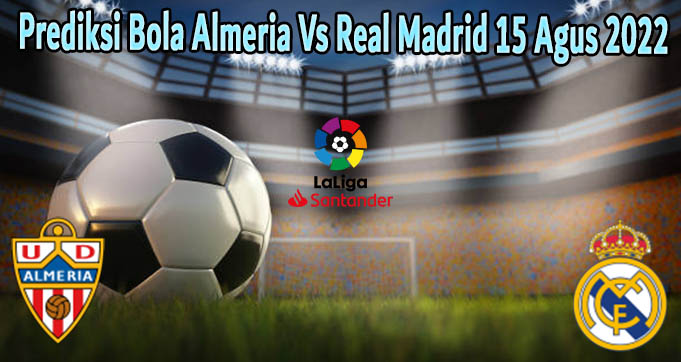 Prediksi Bola Almeria Vs Real Madrid 15 Agus 2022