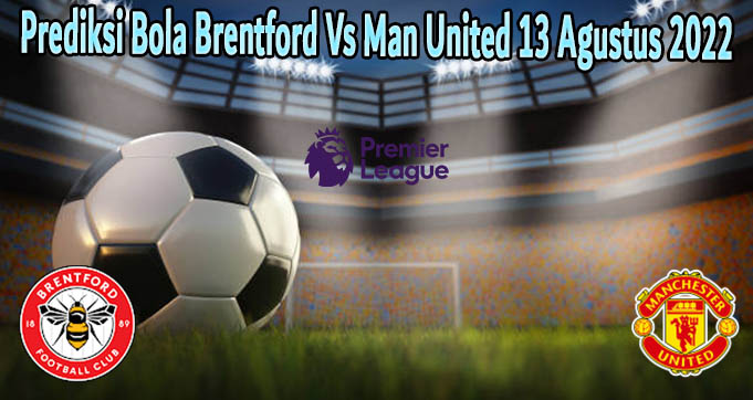 Prediksi Bola Brentford Vs Man United 13 Agustus 2022
