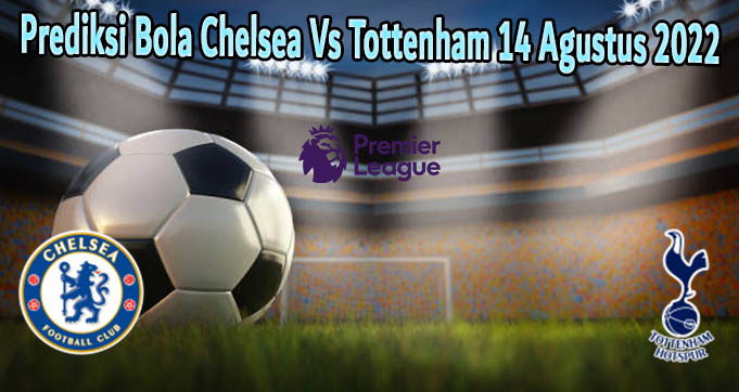 Prediksi Bola Chelsea Vs Tottenham 14 Agustus 2022