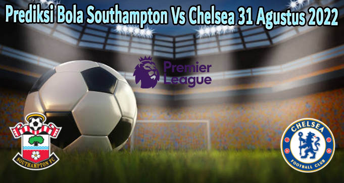 Prediksi Bola Southampton Vs Chelsea 31 Agustus 2022