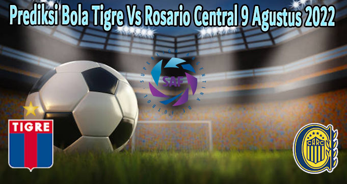 Prediksi Bola Tigre Vs Rosario Central 9 Agustus 2022