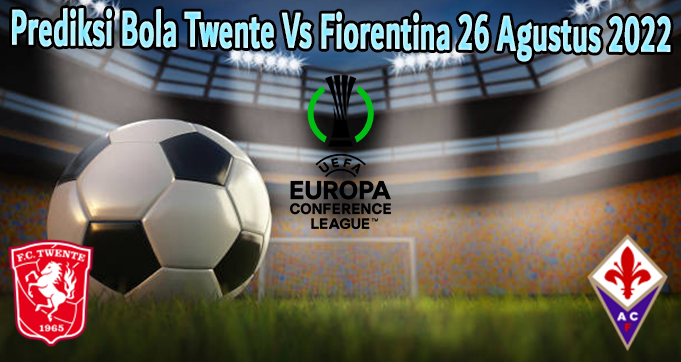 Prediksi Bola Twente Vs Fiorentina 26 Agustus 2022