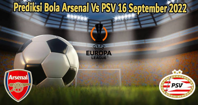 Prediksi Bola Arsenal Vs PSV 16 September 2022