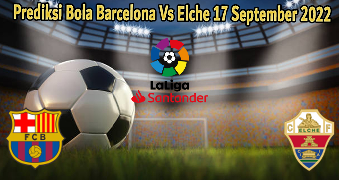 Prediksi Bola Barcelona Vs Elche 17 September 2022