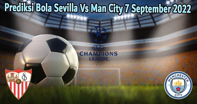 Prediksi Bola Sevilla Vs Man City 7 September 2022