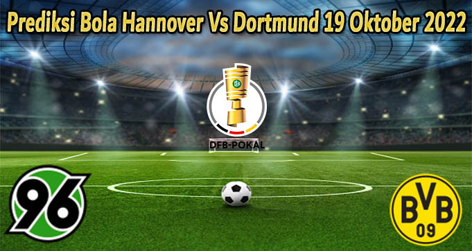 Prediksi Bola Hannover Vs Dortmund 19 Oktober 2022