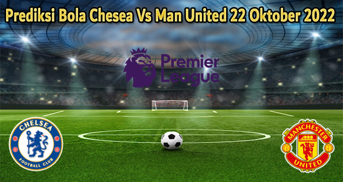 Prediksi Bola Chesea Vs Man United 22 Oktober 2022
