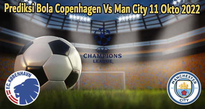Prediksi Bola Copenhagen Vs Man City 11 Okto 2022