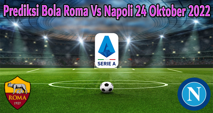 Prediksi Bola Roma Vs Napoli 24 Oktober 2022