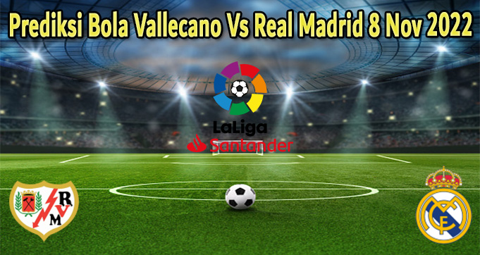 Prediksi Bola Vallecano Vs Real Madrid 8 Nov 2022