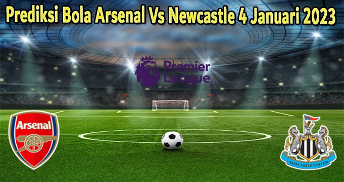 Prediksi Bola Arsenal Vs Newcastle 4 Januari 2023
