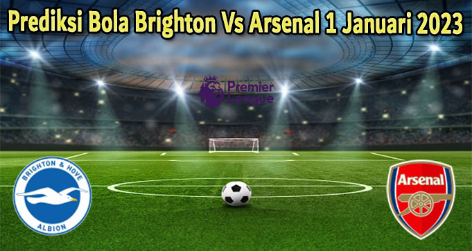 Prediksi Bola Brighton Vs Arsenal 1 Januari 2023