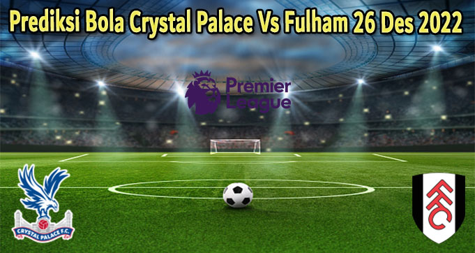 Prediksi Bola Crystal Palace Vs Fulham 26 Des 2022