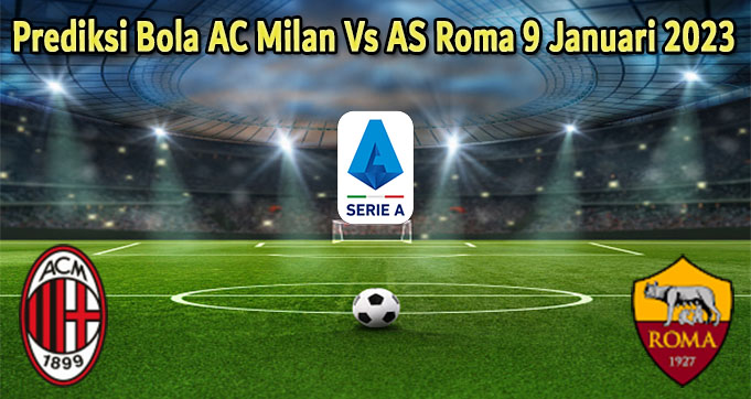 Prediksi Bola AC Milan Vs AS Roma 9 Januari 2023