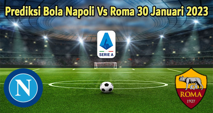 Prediksi Bola Napoli Vs Roma 30 Januari 2023