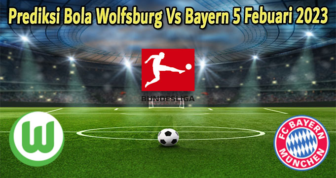 Prediksi Bola Wolfsburg Vs Bayern 5 Febuari 2023