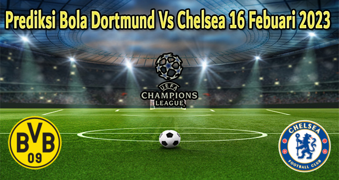 Prediksi Bola Dortmund Vs Chelsea 16 Febuari 2023