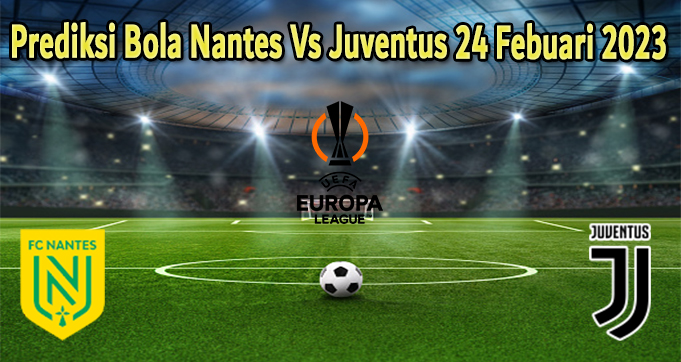 Prediksi Bola Nantes Vs Juventus 24 Febuari 2023