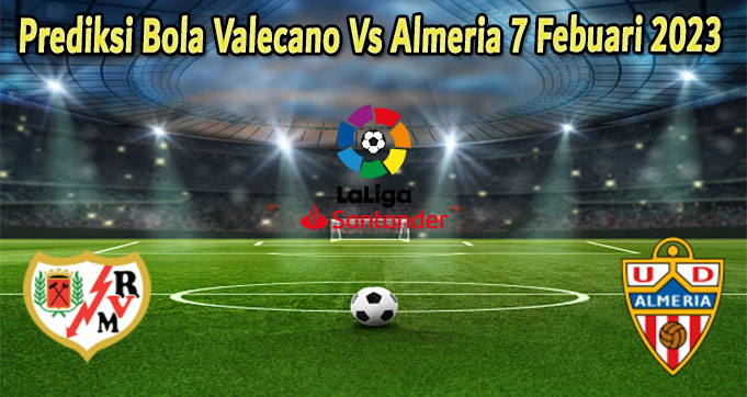 Prediksi Bola Valecano Vs Almeria 7 Febuari 2023