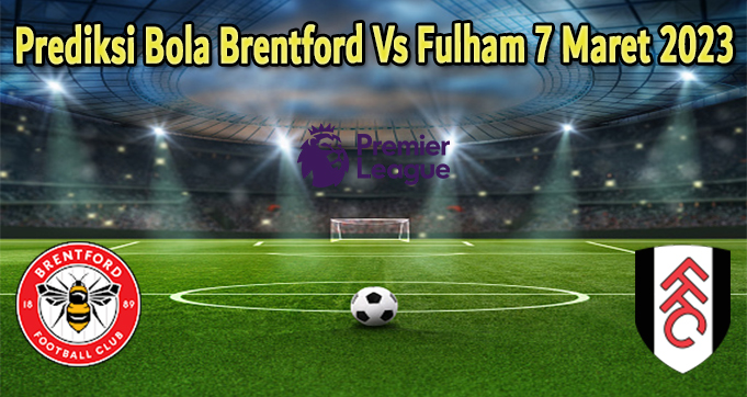 Prediksi Bola Brentford Vs Fulham 7 Maret 2023