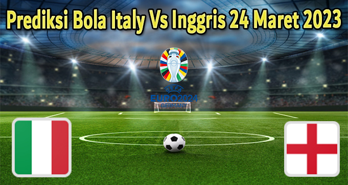 Prediksi Bola Italy Vs Inggris 24 Maret 2023