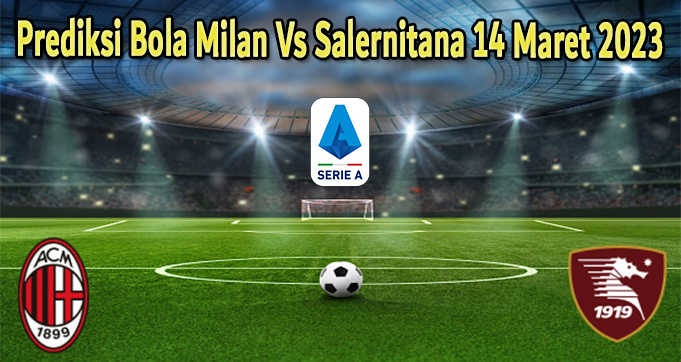 Prediksi Bola Milan Vs Salernitana 14 Maret 2023