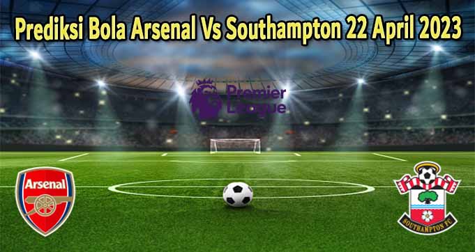 Prediksi Bola Arsenal Vs Southampton 22 April 2023