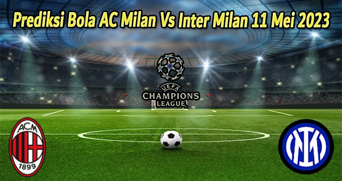 Prediksi Bola AC Milan Vs Inter Milan 11 Mei 2023
