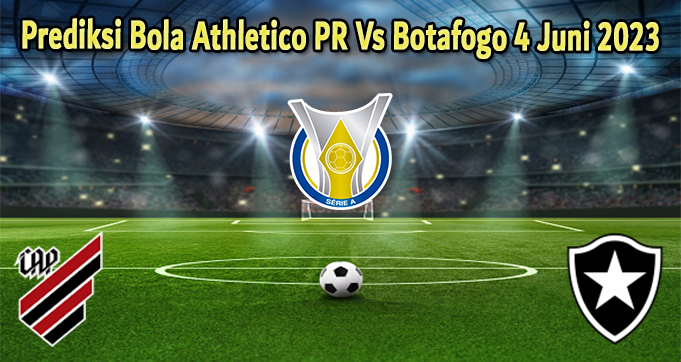 Prediksi Bola Athletico PR Vs Botafogo 4 Juni 2023