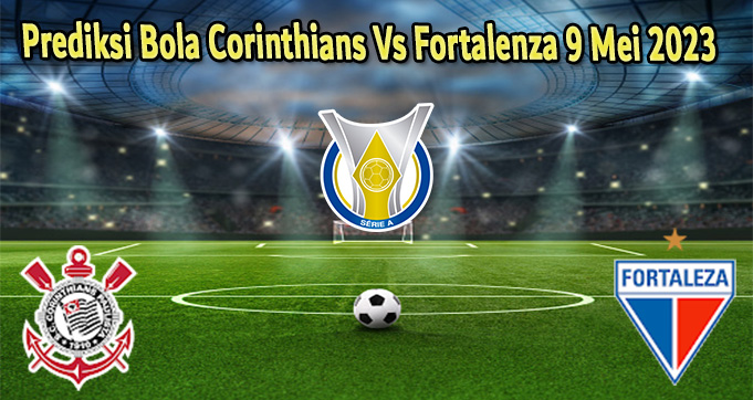 Prediksi Bola Corinthians Vs Fortalenza 9 Mei 2023