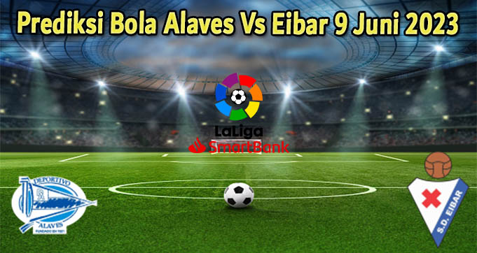 Prediksi Bola Alaves Vs Eibar 9 Juni 2023