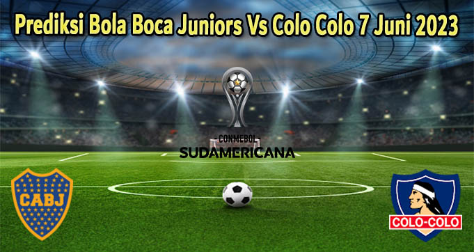 Prediksi Bola Boca Juniors Vs Colo Colo 7 Juni 2023