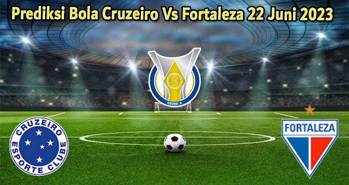 Prediksi Bola Cruzeiro Vs Fortaleza 22 Juni 2023