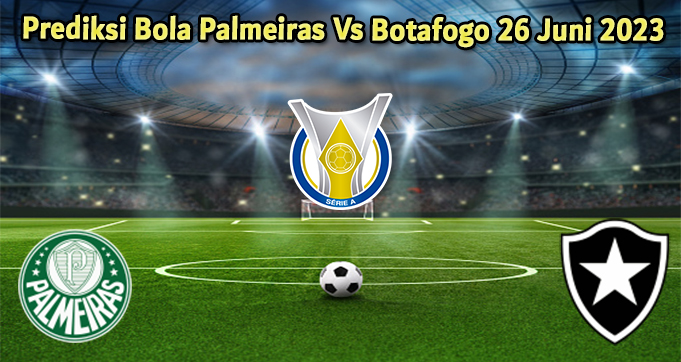 Prediksi Bola Palmeiras Vs Botafogo 26 Juni 2023