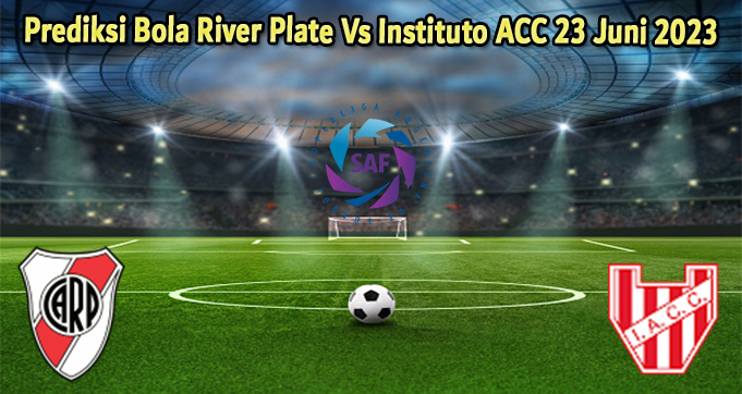 Prediksi Bola River Plate Vs Instituto ACC 23 Juni 2023
