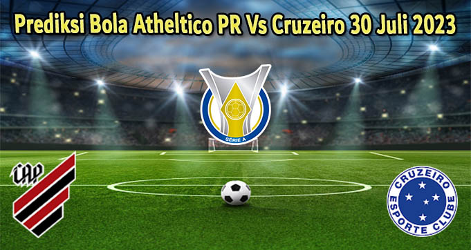 Prediksi Bola Atheltico PR Vs Cruzeiro 30 Juli 2023