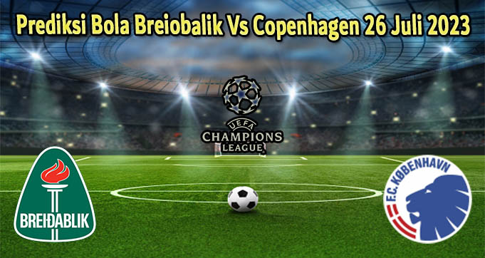 Prediksi Bola Breiobalik Vs Copenhagen 26 Juli 2023