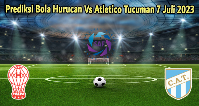 Prediksi Bola Hurucan Vs Atletico Tucuman 7 Juli 2023