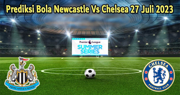 Prediksi Bola Newcastle Vs Chelsea 27 Juli 2023