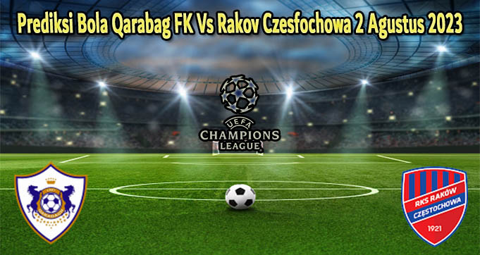 Prediksi Bola Qarabag FK Vs Rakov Czesfochowa 2 Agustus 2023